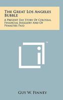 The Great Los Angeles Bubble: A Present Day Story Of Colossal Financial Jugglery And Of Penalties Paid 1258147874 Book Cover