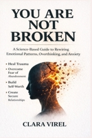 You Are Not Broken A Science-Based Guide to Rewiring Emotional Patterns, Overthinking, and Anxiety, Heal Trauma, Overcome Fear of Abandonment, Build Self-Worth, and Create Secure Relationships B0GWRWPZRG Book Cover