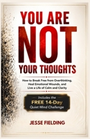 YOU ARE NOT YOUR THOUGHTS: How to Break Free from Overthinking, Heal Emotional Wounds, and Live a Life of Calm and Clarity B0H6SSGNTB Book Cover