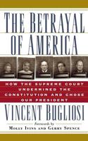 The Betrayal of America: How the Supreme Court Undermined the Constitution and Chose Our President 156025355X Book Cover