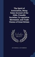 The spirit of association, being some account of the gilds, friendly societies, co-operative movement, and trade unions of Great Britain 1376845539 Book Cover