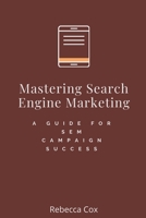 Mastering Search Engine Marketing: A Guide for SEM Campaign Success B0CBD72651 Book Cover