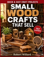 Small Wood Crafts That Sell: Beginner-Friendly Projects with Clear Diagrams, Easy Cutting and Assembly Techniques, Pricing Tips, and Product Ideas for Craft Fairs and Online Shops B0HH32ZQ4J Book Cover