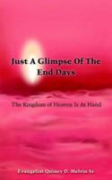 Just A Glimpse Of The End Days: The Kingdom of Heaven Is At Hand 1418424544 Book Cover