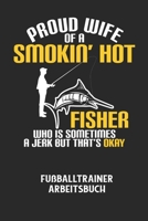 PROUD WIFE OF A SMOKIN' HOT FISHER WHO IS SOMETIMES A JERK BUT THAT'S OKAY - Fu�balltrainer Arbeitsbuch: Dokumentiere deine Spielerleistungen f�r die stetige Verbesserungen deines gesamten Teams! B0849J6QKV Book Cover