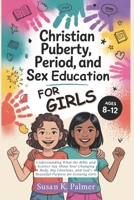 Christian Puberty, Period, and Sex Education for Girls 8-12 Year Olds: What the Bible and Science Says About Your Changing Body, Big Emotions and God's Beautiful Purpose for Growing Girls B0FHFWBJG3 Book Cover