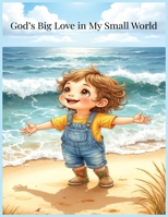 God’s Big Love in My Small World: A Heartwarming Faith-Based Story for Children Discovering God’s Presence in Everyday Life B0FP8F5PPB Book Cover