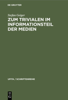 Zum Trivialen Im Informationsteil Der Medien: Theoretischer Abriß Und Inhaltsanalytische Fallstudie 3112311078 Book Cover
