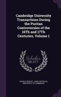 Cambridge University Transactions During The Puritan Controversies Of The 16th And 17th Centuries, Volume 1... 1177830507 Book Cover