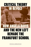Critical Theory in Revolt: How Angela Davis and the New Left Remade the Frankfurt School 1836742673 Book Cover