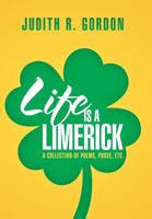 Life Is a Limerick : A Collection of Poems, Prose, Etc. 1479798746 Book Cover