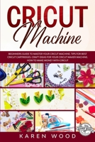 Cricut Machine: Beginners Guide to Master Your Cricut Machine. Learn How to use Tools and Functions of Your Cricut Machine. Tips for Cricut Cartridges. DIY Original Project Ideas 1657981851 Book Cover