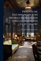 Practische Zeichnungen Von Meubles Im Neuesten Und Geläutersten Geschmacke: Mit Beigefügtem Maasstab Für Architekten, Tischler ...... 1274121647 Book Cover