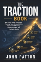 The Traction Book: A Practical Guide to Strategic Planning, Team Accountability, Operational Efficiency, Business Growth, and Profitable Scaling B0HBZSST21 Book Cover