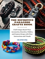 The Definitive Paracord Crafts Book: Craft Unique Beach Wear Accessories, Bracelets, Wallets, and Camera Straps with Clear Instructions and Visuals B0CN75CY7N Book Cover