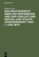 Das Reichsgesetz Uber Die Erwerbung Und Den Verlust Der Reichs- Und Staatsangehorigkeit Vom 1. Juni 1870: Erlautert Mit Benutzung Amtlicher Quellen Und Unter Vergleichender Berucksichtigung Der Auslan 3111265005 Book Cover
