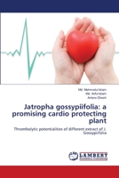 Jatropha gossypiifolia: a promising cardio protecting plant: Thrombolytic potentialities of different extract of J. Gossypiifolia 3659501093 Book Cover