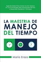 La Maestria De Manejo Del Tiempo: Agenda Diaria Para Tomar Acción Masiva En Las Actividades Más Importantes Del Día Y Desarrollar Disciplina Y Enfoque 1543109748 Book Cover