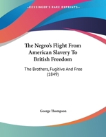 The Negro's Flight From American Slavery To British Freedom: The Brothers, Fugitive And Free 1358323143 Book Cover