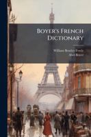 Boyer's French Dictionary: Comprising All the Additions and Improvements of the Latest Paris and London Editions ... Selected from the Modern ... of Each Word, According to the Dict 1144860733 Book Cover