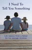 I Need to Tell You Something: Life lessons from a father for his teenage children 0998886106 Book Cover