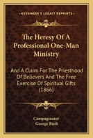 The Heresy Of A Professional One-Man Ministry: And A Claim For The Priesthood Of Believers And The Free Exercise Of Spiritual Gifts 1167181131 Book Cover