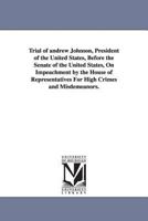Trial of Andrew Johnson: President of the United States, Before the Senate of the United States, On Impeachment by the House of Representatives for High Crimes and Misdemeanors 1010360183 Book Cover