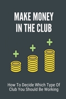 Make Money In The Club: How To Decide Which Type Of Club You Should Be Working: How To Earn From Exotic Dancer B09BGFBBMS Book Cover