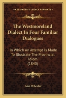 The Westmoreland Dialect In Four Familiar Dialogues: In Which An Attempt Is Made To Illustrate The Provincial Idiom 1437346545 Book Cover