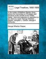 In the matter of Matthew Stanley Quay: before the Committee on Privileges and Elections of the Senate of the United States : brief and argument in ... Pepper, Hampton L. Carson, George F. Edmunds. 1240085850 Book Cover