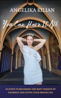 You Can Have It All: 30 Steps to Becoming the Best Version of Yourself and Living Your Dream Life 1954493576 Book Cover