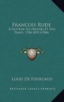 Fran�ois Rude, Sculpteur, Ses Oeuvres Et Son Temps (1784-1855) 1018497242 Book Cover