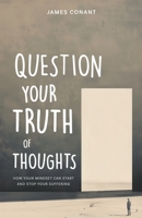 Question Your Truth of Thoughts: How Your Mindset Can Start and Stop Your Suffering 1761590707 Book Cover