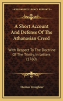 A Short Account And Defense Of The Athanasian Creed: With Respect To The Doctrine Of The Trinity, In Letters 1165888149 Book Cover