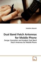 Dual Band Patch Antennas for Mobile Phone: Design Simulation and Analysis Dual Band Patch Antennas for Mobile Phone 3639186907 Book Cover