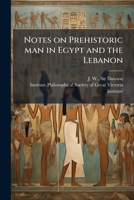 Notes on Prehistoric man in Egypt and the Lebanon: Being a Paper Read Before a Meeting of the Victoria Institute, Held at the House of the Society of Arts, May 6, 1884 1175548790 Book Cover
