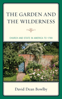 The Garden and the Wilderness: Church and State in America to 1789 0739184237 Book Cover