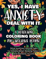 Yes, I Have Anxiety Deal With It - A Relaxing Coloring Book for Anxious People: Mind Soothing Coloring Pages For Anxiety-Relief, Relaxing Patterns And Mandalas To Color B094TCWML9 Book Cover