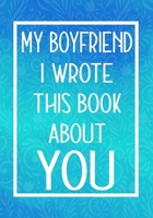 My Boyfriend I Wrote This Book About You: Fill In The Blank With Prompts About What I Love About My Boyfriend,Perfect For Your Boyfriend's Birthday, Christmas or valentine day 1657714861 Book Cover