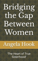 Bridging the Gap Between Women: ‘The Heart of True Sisterhood’ 1494363569 Book Cover