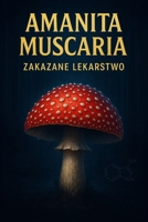 Amanita Muscaria - Zakazane Lekarstwo: Tajemnice czerwonego kapelusza, który od wieków dzielil ludzi miedzy strach a fascynacje B0FV31KWY3 Book Cover