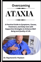 OVERCOMING ATAXIA: A Practical Guide to Symptoms, Causes, Treatment, and Daily Care with Supportive Strategies to Enhance Well-Being and Quality of Life B0FQP9S445 Book Cover