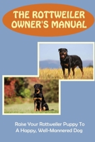 The Rottweiler Owner's Manual: Raise Your Rottweiler Puppy To A Happy, Well-Mannered Dog: Home Dog Training Rottweiler null Book Cover