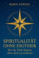 Spiritualität ohne Esoterik: Wie du Tiefe findest, ohne dich zu verlieren (German Edition) B0F9DF49Z2 Book Cover