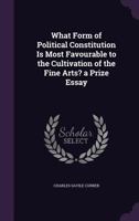 What Form of Political Constitution Is Most Favourable to the Cultivation of the Fine Arts? a Prize Essay 1147128146 Book Cover