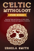 Celtic Mythology for Kids: Amazing Tales and Stories of Celtic Gods, Goddesses, Heroes and Legendary Creatures 1088254675 Book Cover