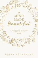 A Mind Made Beautiful: A gentle guide to owning and healing your mind B0F6VQFGKG Book Cover