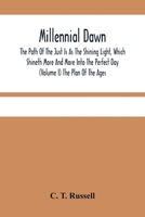 Millennial Dawn; The Path Of The Just Is As The Shining Light, Which Shineth More And More Into The Perfect Day (Volume I) The Plan Of The Ages 9354484026 Book Cover