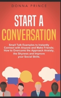 Start a Conversation: Small Talk Examples to Instantly Connect with Anyone and Make Friends; How to Overcome the Approach Anxiety, the Shyness and Improve your Social Skills. B086FYBT16 Book Cover