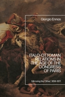 Italo-Ottoman Relations in the Age of the Congress of Paris : Mirroring The 'Other', 1856-1871 1350378259 Book Cover